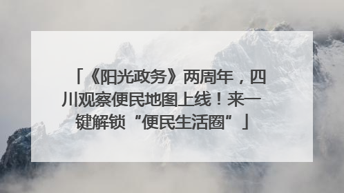 《阳光政务》两周年，四川观察便民地图上线！来一键解锁“便民生活圈”