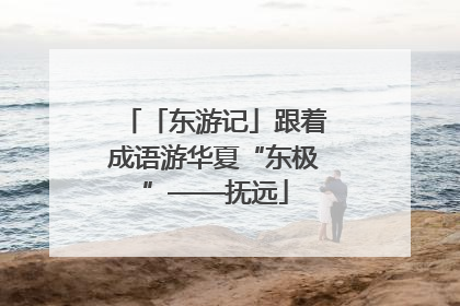 「东游记」跟着成语游华夏“东极”——抚远