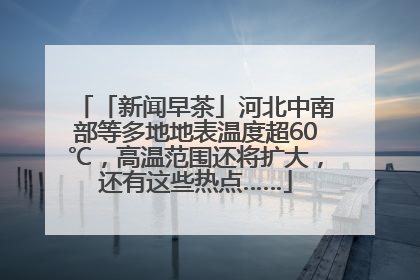 「新闻早茶」河北中南部等多地地表温度超60℃，高温范围还将扩大，还有这些热点……