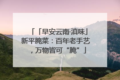 「早安云南·滇味」新平腌菜：百年老手艺，万物皆可“腌”