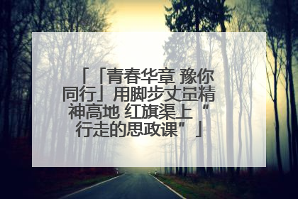 「青春华章 豫你同行」用脚步丈量精神高地 红旗渠上“行走的思政课”
