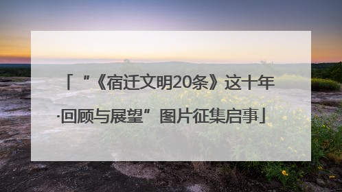 “《宿迁文明20条》这十年·回顾与展望”图片征集启事