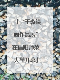“王璇绘画作品展”在信阳师范大学开幕