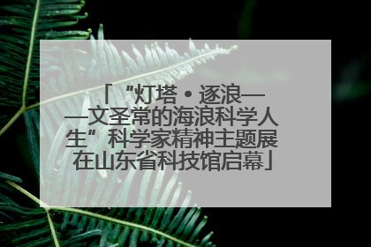 “灯塔 • 逐浪——文圣常的海浪科学人生”科学家精神主题展在山东省科技馆启幕