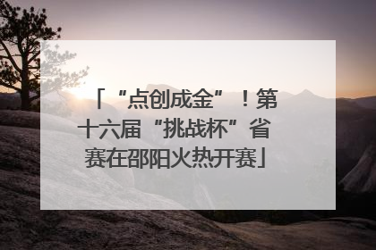 “点创成金”！第十六届“挑战杯”省赛在邵阳火热开赛