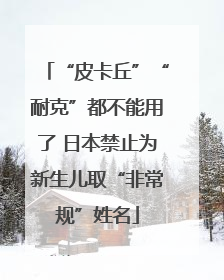 “皮卡丘”“耐克”都不能用了 日本禁止为新生儿取“非常规”姓名