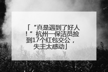 “真是遇到了好人！”杭州一保洁员捡到17个红包交公，失主太感动