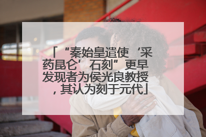 “秦始皇遣使‘采药昆仑’石刻”更早发现者为侯光良教授，其认为刻于元代