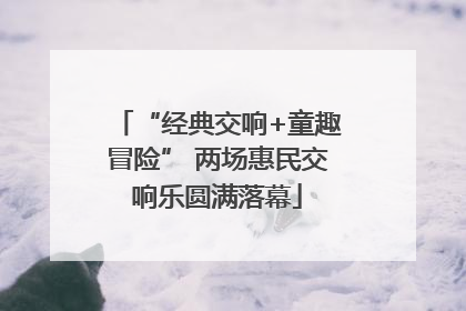 “经典交响+童趣冒险” 两场惠民交响乐圆满落幕
