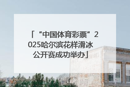“中国体育彩票”2025哈尔滨花样滑冰公开赛成功举办