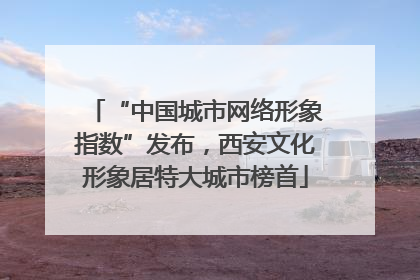 “中国城市网络形象指数”发布，西安文化形象居特大城市榜首