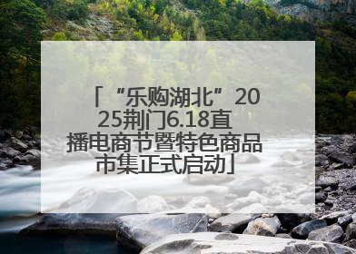 “乐购湖北”2025荆门6.18直播电商节暨特色商品市集正式启动
