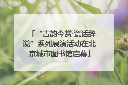 “古韵今赏·瓷话辞说”系列展演活动在北京城市图书馆启幕