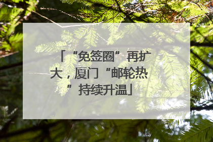 “免签圈”再扩大，厦门“邮轮热”持续升温