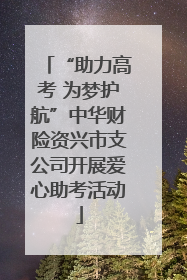 “助力高考 为梦护航”中华财险资兴市支公司开展爱心助考活动
