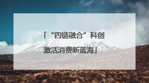 “四链融合”科创激活消费新蓝海