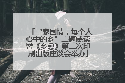 “家国情，每个人心中的乡”主题感读暨《乡愈》第二次印刷出版座谈会举办