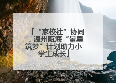 “家校社”协同，温州瓯海“景星筑梦”计划助力小学生成长