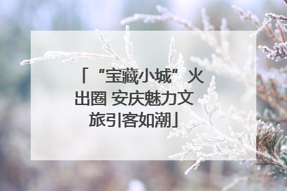 “宝藏小城”火出圈 安庆魅力文旅引客如潮