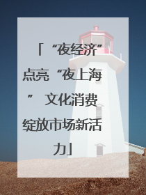 “夜经济”点亮“夜上海” 文化消费绽放市场新活力