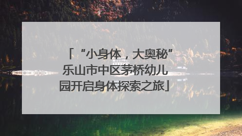 “小身体，大奥秘” 乐山市中区茅桥幼儿园开启身体探索之旅