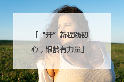 “开”新程践初心，银龄有力量