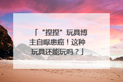 “捏捏”玩具博主自曝患癌！这种玩具还能玩吗？
