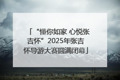 “懂你如家 心悦张吉怀”2025年张吉怀导游大赛圆满闭幕