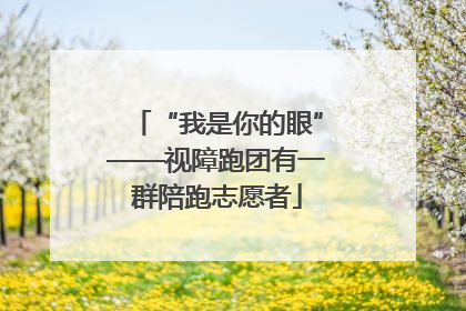 “我是你的眼”——视障跑团有一群陪跑志愿者