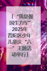 “我是强国生力军”2025年普陀区少年儿童庆“六一”主题活动举行