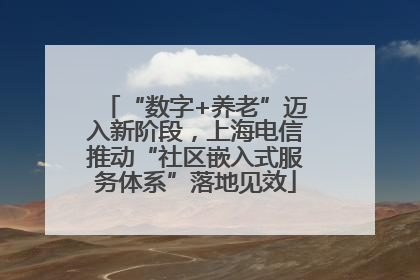 “数字+养老”迈入新阶段，上海电信推动“社区嵌入式服务体系”落地见效