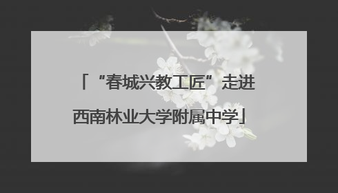 “春城兴教工匠”走进西南林业大学附属中学