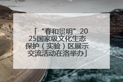 “春和景明”2025国家级文化生态保护（实验）区展示交流活动在洛举办