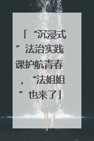 “沉浸式”法治实践课护航青春，“法姐姐”也来了