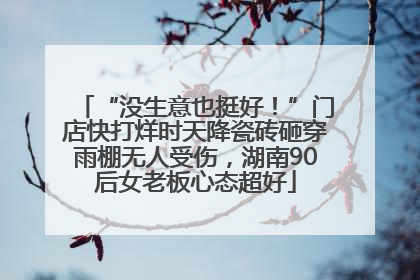 “没生意也挺好！”门店快打烊时天降瓷砖砸穿雨棚无人受伤，湖南90后女老板心态超好