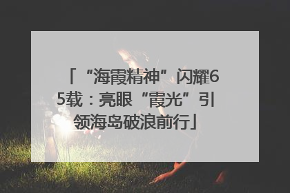 “海霞精神”闪耀65载：亮眼“霞光”引领海岛破浪前行