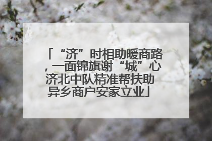 “济”时相助暖商路，一面锦旗谢“城”心 济北中队精准帮扶助异乡商户安家立业