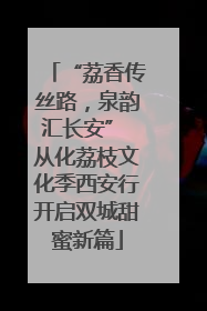 “荔香传丝路，泉韵汇长安” 从化荔枝文化季西安行开启双城甜蜜新篇