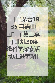 “茅台1935·寻道中国”（第三季）北纬30度线科学探索活动走进芜湖