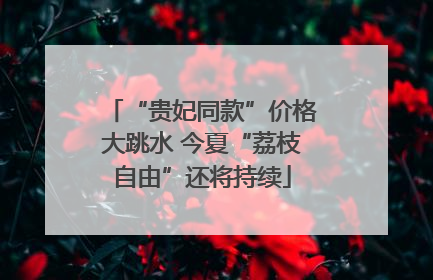 “贵妃同款”价格大跳水 今夏“荔枝自由”还将持续