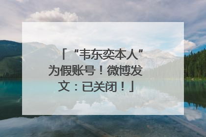 “韦东奕本人”为假账号！微博发文：已关闭！