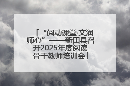 “阅动课堂·文润师心”——新田县召开2025年度阅读骨干教师培训会