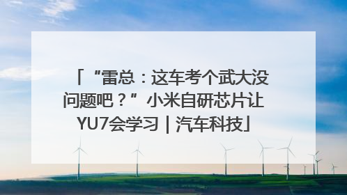 “雷总：这车考个武大没问题吧？”小米自研芯片让YU7会学习｜汽车科技