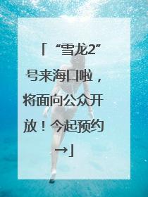 “雪龙2”号来海口啦，将面向公众开放！今起预约→