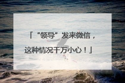“领导”发来微信，这种情况千万小心！