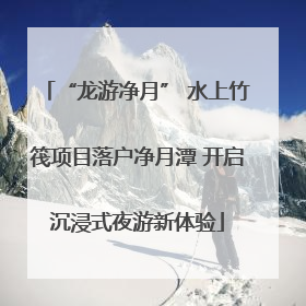 “龙游净月” 水上竹筏项目落户净月潭 开启沉浸式夜游新体验