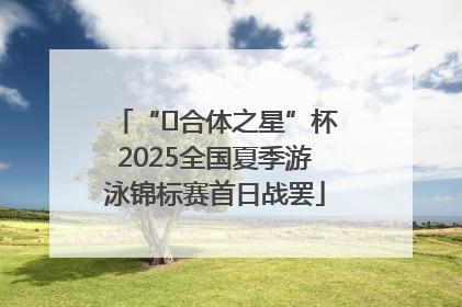“﻿合体之星”杯2025全国夏季游泳锦标赛首日战罢
