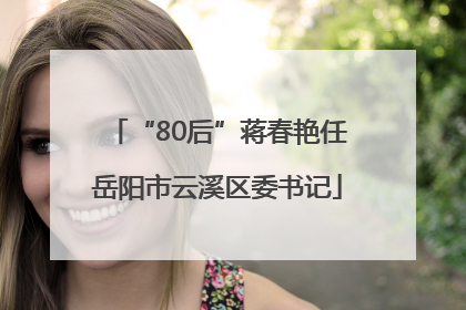 “80后”蒋春艳任岳阳市云溪区委书记