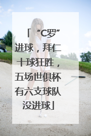 “C罗”进球，拜仁十球狂胜，五场世俱杯有六支球队没进球