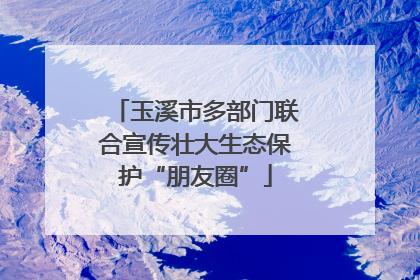玉溪市多部门联合宣传壮大生态保护“朋友圈”